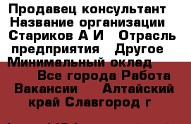 Продавец-консультант › Название организации ­ Стариков А.И › Отрасль предприятия ­ Другое › Минимальный оклад ­ 14 000 - Все города Работа » Вакансии   . Алтайский край,Славгород г.